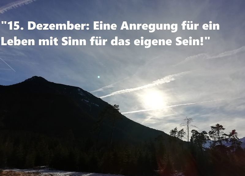 15. Dezember: Eine Anregung für ein Leben mit Sinn für das eigene Sein!